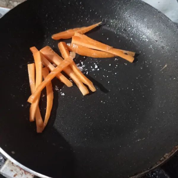 Potong memanjang wortel, lalu tumis sampai matang, beri sedikit garam